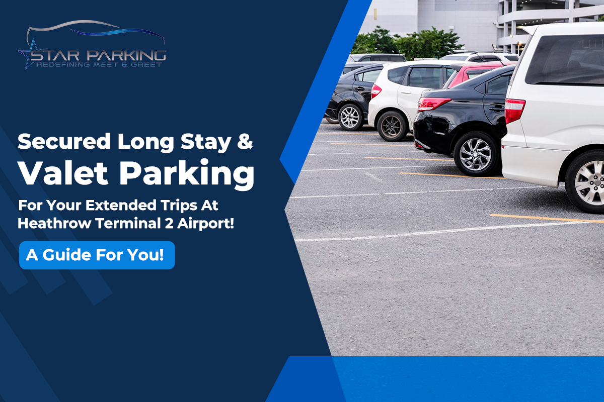 Secured Long Stay & Valet Parking For Your Extended Trips At Heathrow Terminal 2 Airport!- A Guide For You!